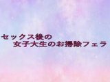 セックス後の女子大生のお掃除フェラ