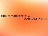 何回でも射精できる人妻の口マンコ