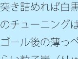 突き詰めれば白黒のチューニングはゴール後の薄っぺらい粒子崖（りゅうしがけ）の上でも続く