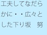 工夫してなだらかに・・広々とした下り坂  努力の割にははるか向こうの急角度が